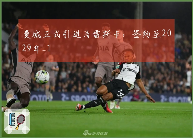 曼城正式引进马雷斯卡，签约至2029年_1