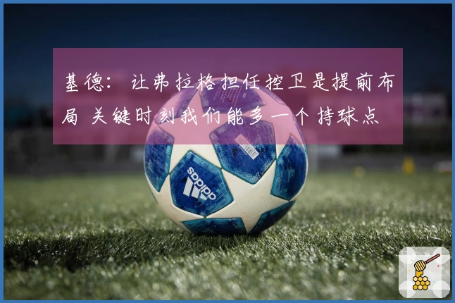 基德:让弗拉格担任控卫是提前布局 关键时刻我们能多一个持球点